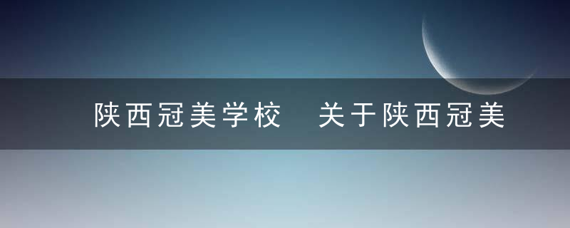 陕西冠美学校 关于陕西冠美学校简介